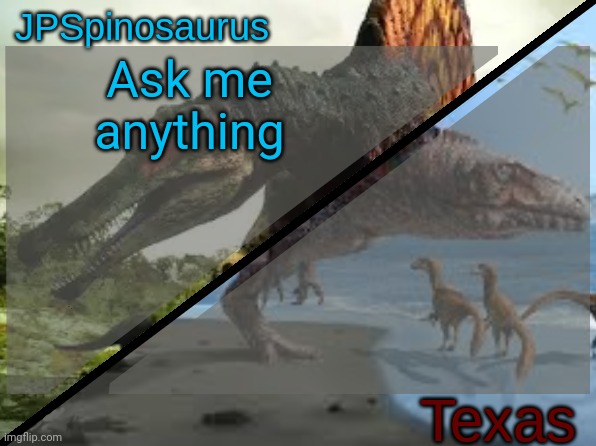 JPSpinosaurus x Texas shared template | Ask me anything | image tagged in jpspinosaurus x texas shared template | made w/ Imgflip meme maker