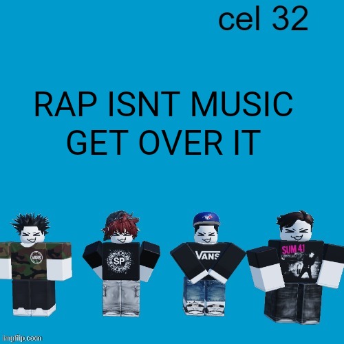 Cel 32 | RAP ISNT MUSIC; GET OVER IT | image tagged in cel 32 | made w/ Imgflip meme maker