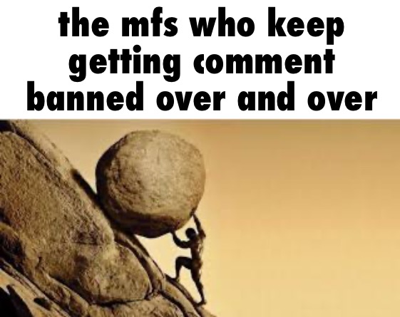 Sysiphus | the mfs who keep getting comment banned over and over | image tagged in sysiphus | made w/ Imgflip meme maker