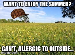 WANT TO ENJOY THE SUMMER? CAN'T, ALLERGIC TO OUTSIDE... | made w/ Imgflip meme maker