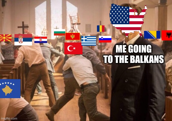 EUROPE | ME GOING TO THE BALKANS | image tagged in kingsman church riot | made w/ Imgflip meme maker