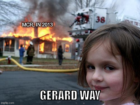 fdkhflkjdhsgkldfhsgjkfhdsgklhfjdsklghj | MCR, IN 2013; GERARD WAY | image tagged in memes,disaster girl,mcr,gerard way,emo,2013 | made w/ Imgflip meme maker