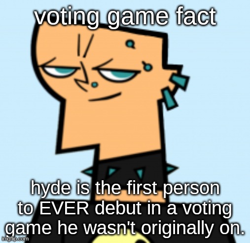 duncan | voting game fact; hyde is the first person to EVER debut in a voting game he wasn't originally on. | image tagged in duncan | made w/ Imgflip meme maker