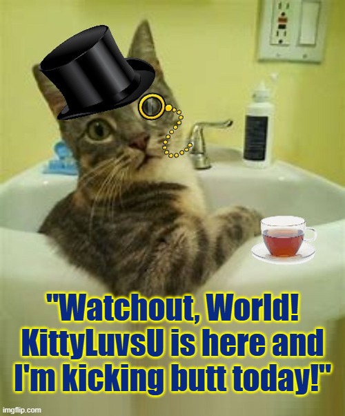 "Watchout, World! KittyLuvsU is here and I'm kicking butt today!" | made w/ Imgflip meme maker