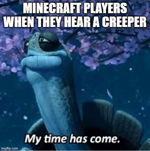 Has this happened to anyone else? | MINECRAFT PLAYERS WHEN THEY HEAR A CREEPER | image tagged in my time has come,minecraft | made w/ Imgflip meme maker