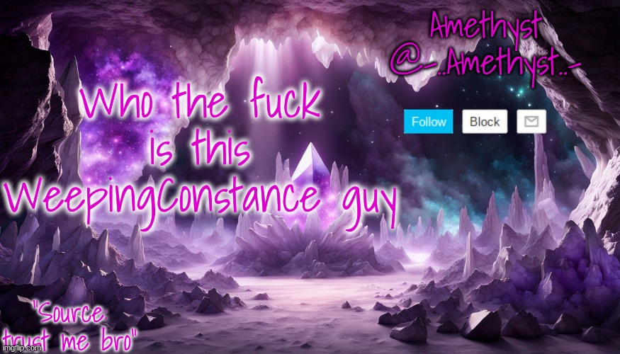 Who the fuck is this WeepingConstance guy | image tagged in amethyst's announcement temp v2 | made w/ Imgflip meme maker