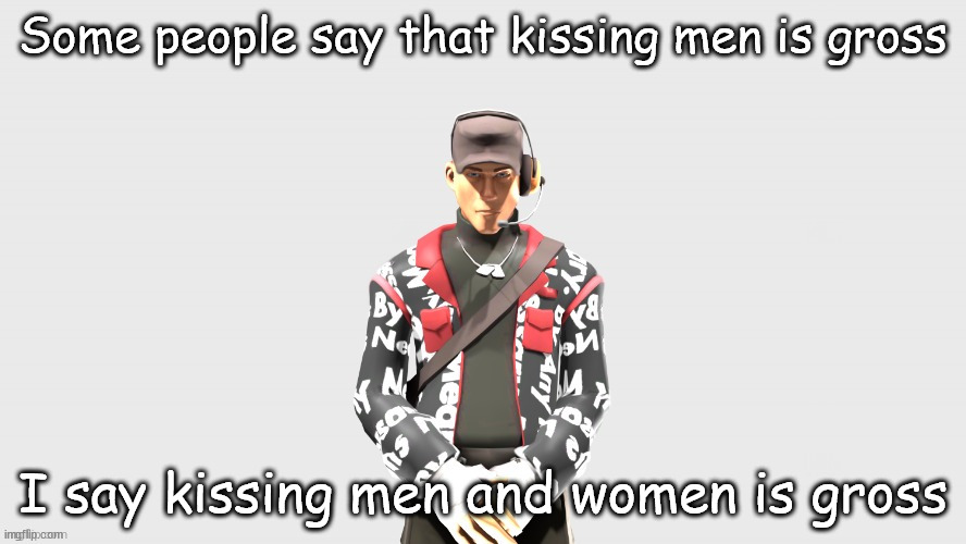 Swag TF2 scout | Some people say that kissing men is gross; I say kissing men and women is gross | image tagged in swag tf2 scout | made w/ Imgflip meme maker