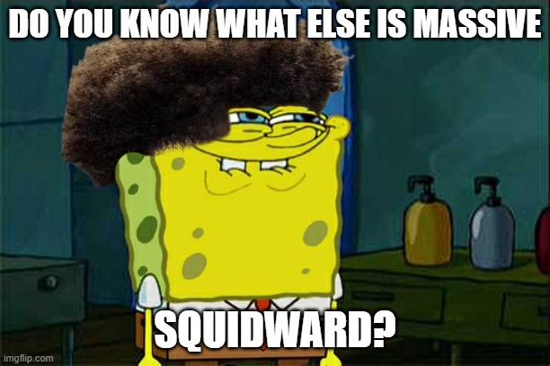 imagine if spongebob got a low taper fade | DO YOU KNOW WHAT ELSE IS MASSIVE; SQUIDWARD? | image tagged in memes,don't you squidward | made w/ Imgflip meme maker