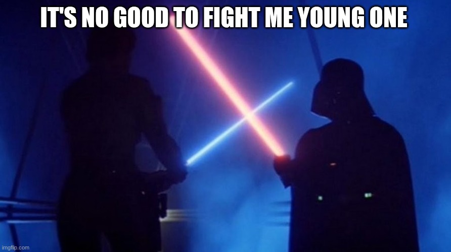 IT'S NO GOOD TO FIGHT ME YOUNG ONE | image tagged in darth vader | made w/ Imgflip meme maker