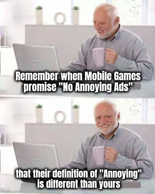 Things I have learned on the Internet | Remember when Mobile Games
promise "No Annoying Ads"; that their definition of "Annoying"
is different than yours | image tagged in memes,hide the pain harold,mobile games,no ads,well yes but actually no,money talks | made w/ Imgflip meme maker