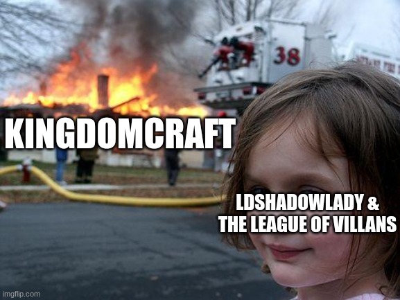 !SPOILERS! | KINGDOMCRAFT; LDSHADOWLADY & THE LEAGUE OF VILLANS | image tagged in memes,disaster girl,minecraft,youtubers | made w/ Imgflip meme maker