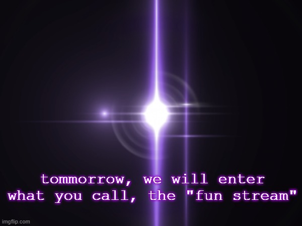 tommorrow, we will enter what you call, the "fun stream" | made w/ Imgflip meme maker