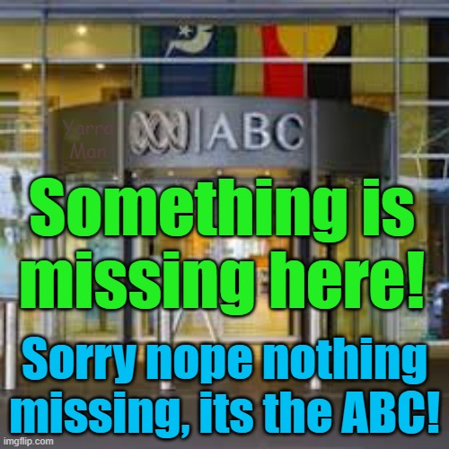 Australia's ABC is almost identical to CNN, MSNBC, ABC, THAT IS far, far left and very WOKE. | Yarra Man; Something is missing here! Sorry nope nothing missing, its the ABC! | image tagged in progressive,self gratification by proxy,hate,embraces islam,labor,left | made w/ Imgflip meme maker