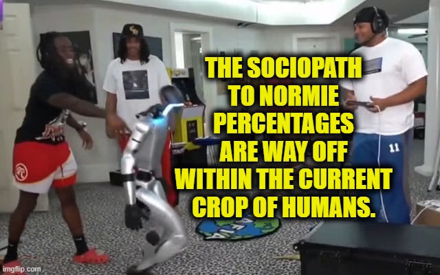 THE SOCIOPATH TO NORMIE PERCENTAGES ARE WAY OFF WITHIN THE CURRENT CROP OF HUMANS. | image tagged in kai cenat,robot,bullying,ai,gaming | made w/ Imgflip meme maker