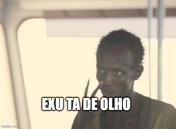 I'm The Captain Now | EXU TA DE OLHO | image tagged in memes,i'm the captain now | made w/ Imgflip meme maker