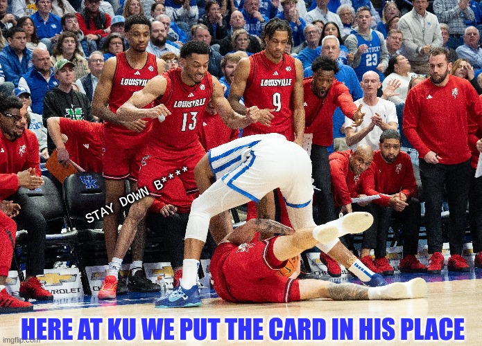 Louisville Cardinals meme | STAY DOWN B****; HERE AT KU WE PUT THE CARD IN HIS PLACE | image tagged in memes,basketball meme,basketball,funny memes,sports,college football | made w/ Imgflip meme maker