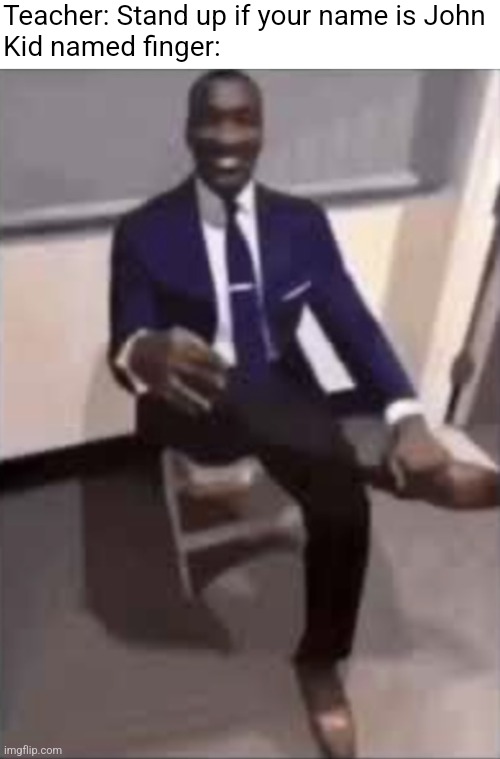 Black man in a suit | Teacher: Stand up if your name is John
Kid named finger: | image tagged in black man in a suit | made w/ Imgflip meme maker