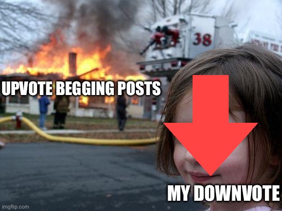 Disaster Girl Meme | UPVOTE BEGGING POSTS MY DOWNVOTE | image tagged in memes,disaster girl | made w/ Imgflip meme maker