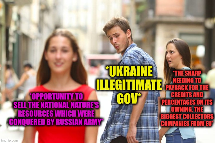 -How 'bout nothing, nothing is enough? | *THE SHARP NEEDING TO PAYBACK FOR THE CREDITS AND PERCENTAGES ON ITS OWNING, THE BIGGEST COLLECTORS COMPANIES FROM EU*; *UKRAINE ILLEGITIMATE GOV*; *OPPORTUNITY TO SELL THE NATIONAL NATURE'S RESOURCES WHICH WERE CONQUERED BY RUSSIAN ARMY* | image tagged in memes,distracted boyfriend,wow look nothing,hello human resources,russo-ukrainian war,national debt | made w/ Imgflip meme maker