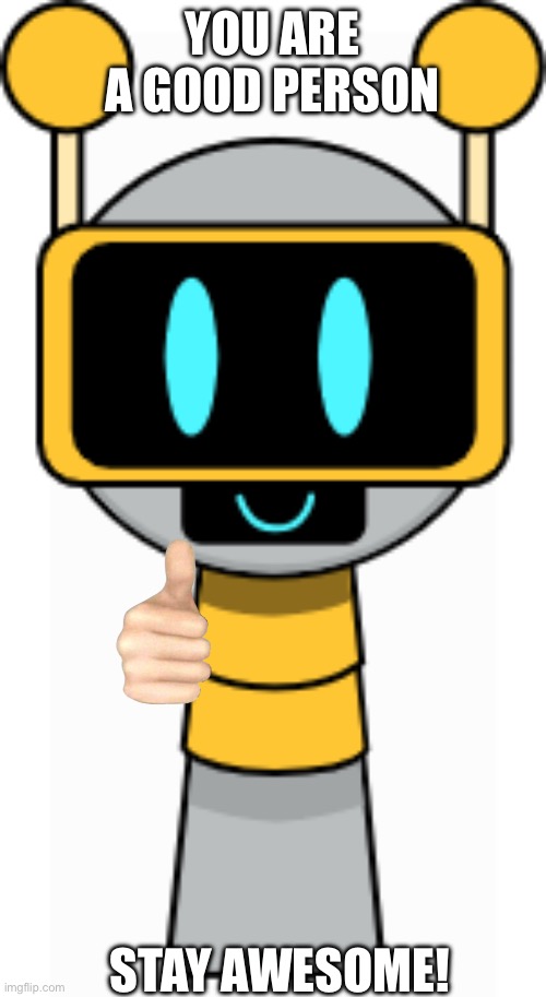 Funbot Makes Your Day Better | YOU ARE A GOOD PERSON STAY AWESOME! | image tagged in fun bot | made w/ Imgflip meme maker