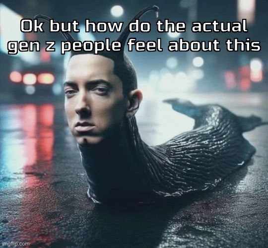 Slime shady | Ok but how do the actual gen z people feel about this | image tagged in slime shady | made w/ Imgflip meme maker