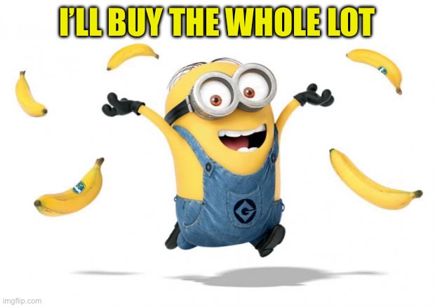 Minion chiq.banana | I’LL BUY THE WHOLE LOT | image tagged in minion chiq banana | made w/ Imgflip meme maker