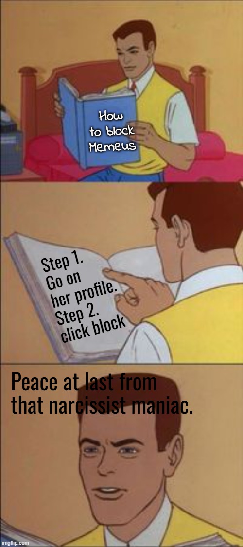 Peter parker reading a book  | How to block Memeus; Step 1. Go on her profile. Step 2. click block; Peace at last from that narcissist maniac. | image tagged in peter parker reading a book | made w/ Imgflip meme maker