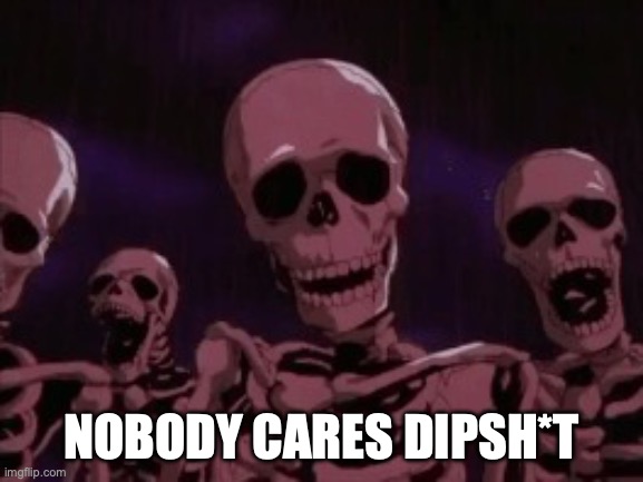 Berserk Roast Skeletons | NOBODY CARES DIPSH*T | image tagged in berserk roast skeletons | made w/ Imgflip meme maker