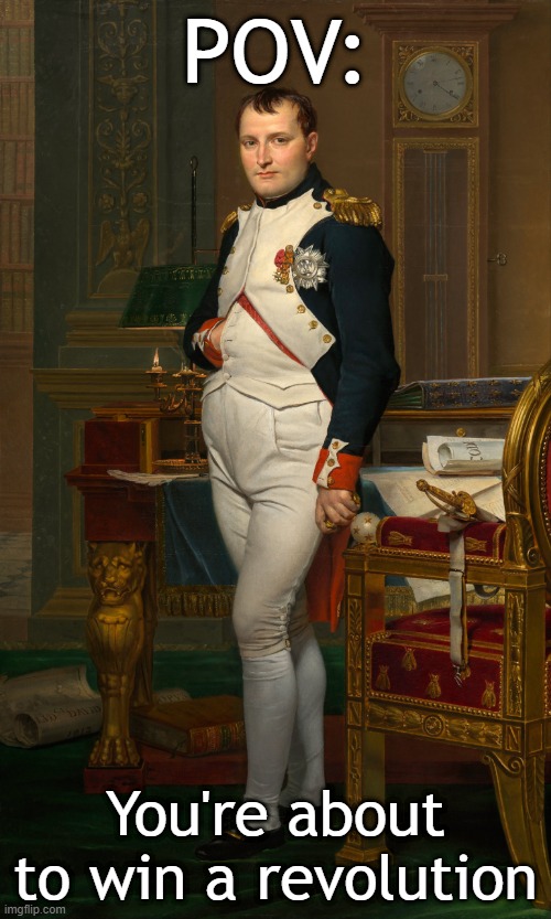 Napoleon just won a revolution | POV:; You're about to win a revolution | image tagged in memes,funny,history | made w/ Imgflip meme maker