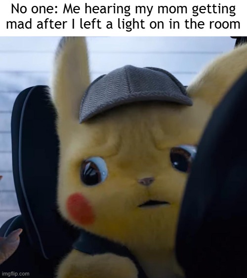 I want to hear my mom getting mad | No one: Me hearing my mom getting mad after I left a light on in the room | image tagged in unsettled detective pikachu,memes,funny | made w/ Imgflip meme maker