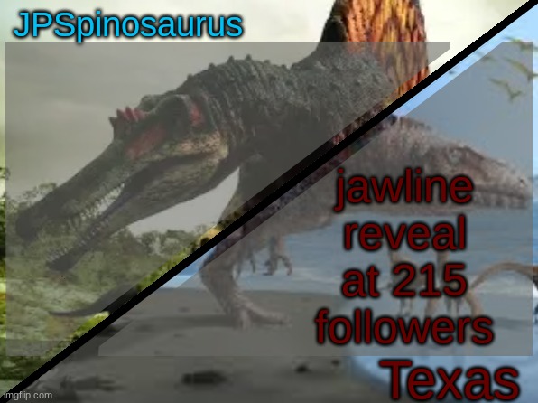JPSpinosaurus x Texas shared template | jawline reveal at 215 followers | image tagged in jpspinosaurus x texas shared template | made w/ Imgflip meme maker