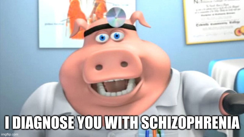 I Diagnose You With Dead | I DIAGNOSE YOU WITH SCHIZOPHRENIA | image tagged in i diagnose you with dead | made w/ Imgflip meme maker