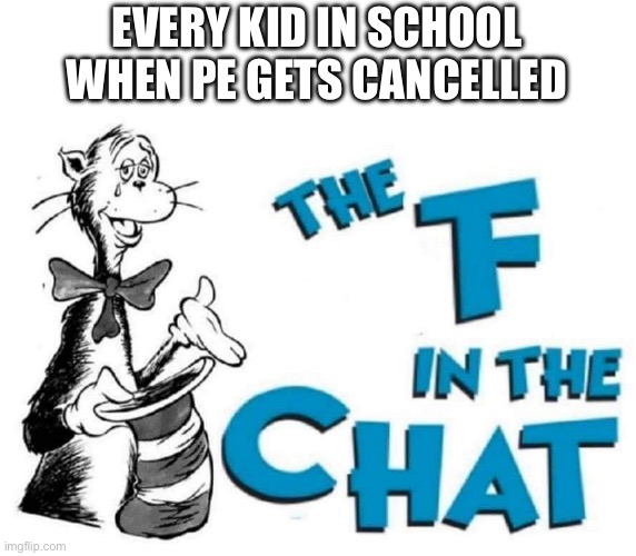 The F in the Chat | EVERY KID IN SCHOOL WHEN PE GETS CANCELLED | image tagged in the f in the chat | made w/ Imgflip meme maker