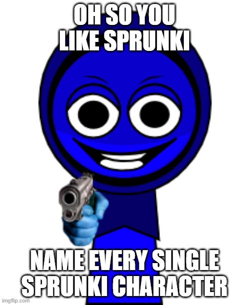 oh so you like sprunki name every single sprunki character | OH SO YOU LIKE SPRUNKI; NAME EVERY SINGLE SPRUNKI CHARACTER | image tagged in jevin with gun,sprunki,shitpost,cursed image,memes | made w/ Imgflip meme maker