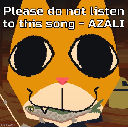 Listen to it | Please do not listen to this song - AZALI | image tagged in random yapping | made w/ Imgflip meme maker