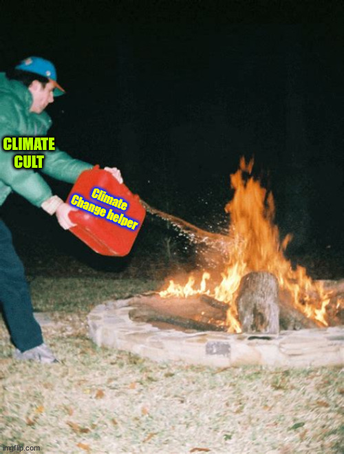 guy pouring gasoline into fire | CLIMATE CULT Climate Change helper | image tagged in guy pouring gasoline into fire | made w/ Imgflip meme maker