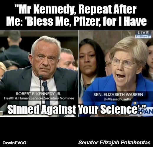 Senator Elizajab Pokahontas | "Mr Kennedy, Repeat After 

Me: 'Bless Me, Pfizer, for I Have; Sinned Against Your Science'."; Senator Elizajab Pokahontas; OzwinEVCG | image tagged in rfk jr,elizabeth warren,politicians suck,big pharma,government corruption,clown world | made w/ Imgflip meme maker