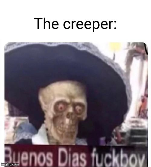 Buenos Dias Skeleton | The creeper: | image tagged in buenos dias skeleton | made w/ Imgflip meme maker