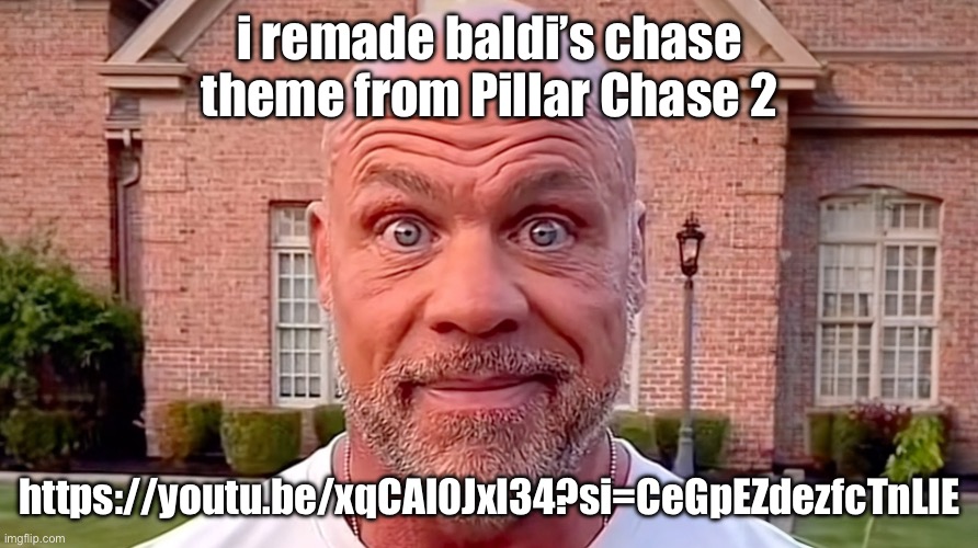 Kurt Angle Stare | i remade baldi’s chase theme from Pillar Chase 2; https://youtu.be/xqCAl0JxI34?si=CeGpEZdezfcTnLIE | image tagged in kurt angle stare | made w/ Imgflip meme maker