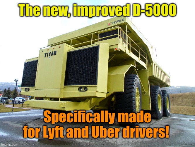 dump truck | The new, improved D-5000 Specifically made for Lyft and Uber drivers! | image tagged in dump truck | made w/ Imgflip meme maker