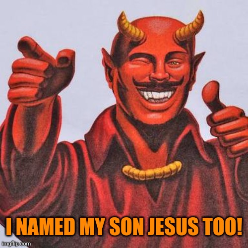 Buddy satan  | I NAMED MY SON JESUS TOO! | image tagged in buddy satan | made w/ Imgflip meme maker