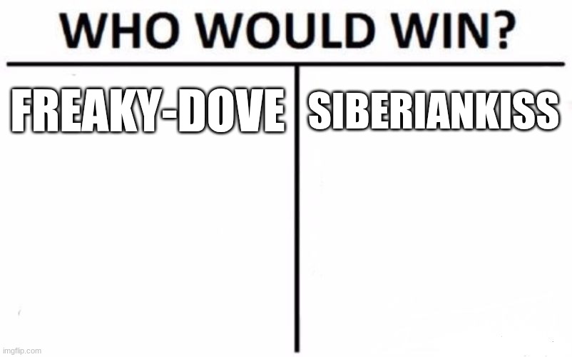 dove simps for my OC and siberiankiss is being very freaky in commetns | FREAKY-DOVE; SIBERIANKISS | image tagged in memes,who would win | made w/ Imgflip meme maker