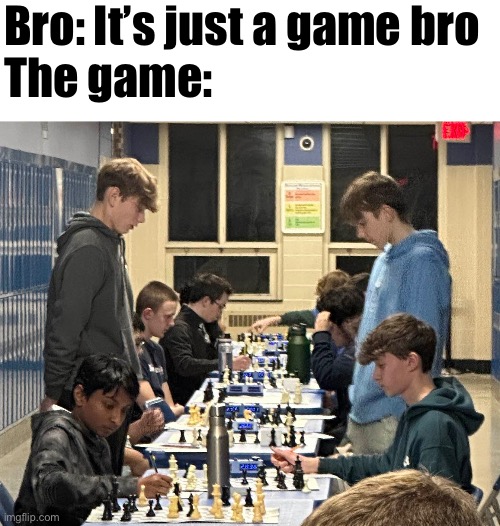 It's just a game bro | Bro: It’s just a game bro
The game: | image tagged in chess | made w/ Imgflip meme maker