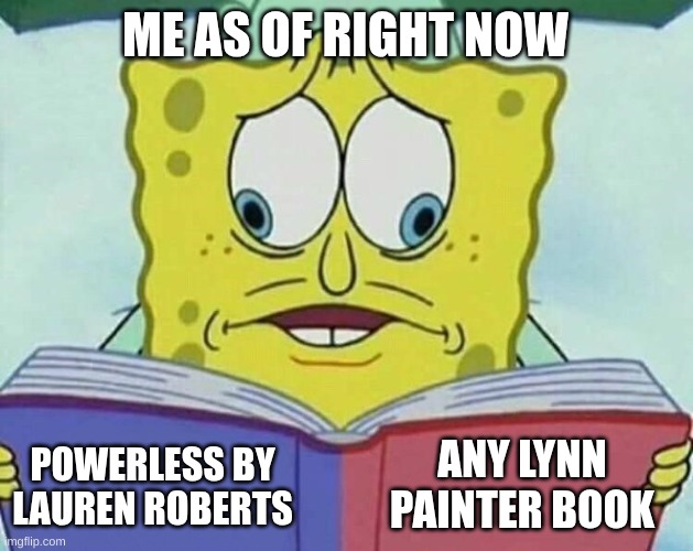 cross eyed spongebob | ME AS OF RIGHT NOW POWERLESS BY LAUREN ROBERTS ANY LYNN PAINTER BOOK | image tagged in cross eyed spongebob | made w/ Imgflip meme maker