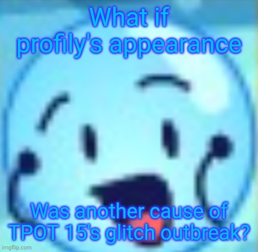 goober | What if profily's appearance; Was another cause of TPOT 15's glitch outbreak? | image tagged in goober | made w/ Imgflip meme maker