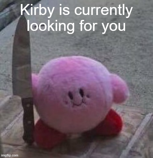 creepy kirby | Kirby is currently looking for you | image tagged in creepy kirby | made w/ Imgflip meme maker