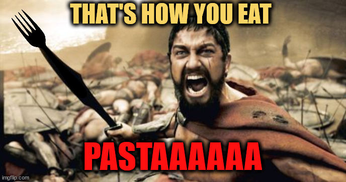 I made spaghetti and then this happened: | THAT'S HOW YOU EAT; PASTAAAAAA | image tagged in sparta leonidas,pasta,spaghet,fork,hungry,cooking | made w/ Imgflip meme maker