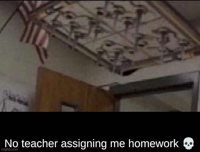 GG's | No teacher assigning me homework 💀 | image tagged in prank | made w/ Imgflip meme maker