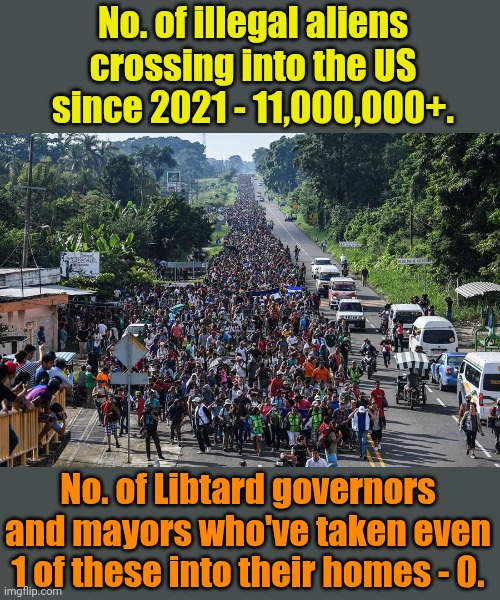 We don't HAFTA practice what we preach! Nyah!!! | No. of illegal aliens crossing into the US since 2021 - 11,000,000+. No. of Libtard governors and mayors who've taken even 1 of these into their homes - 0. | image tagged in immigrant caravan | made w/ Imgflip meme maker