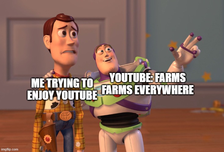 content farms be like: | YOUTUBE: FARMS FARMS EVERYWHERE; ME TRYING TO ENJOY YOUTUBE | image tagged in memes,x x everywhere | made w/ Imgflip meme maker